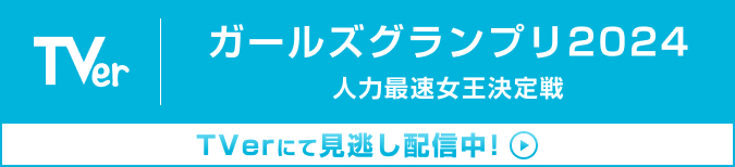 ガールズグランプリ2024 人力最速女王決定戦 TVerにて見逃し配信中！