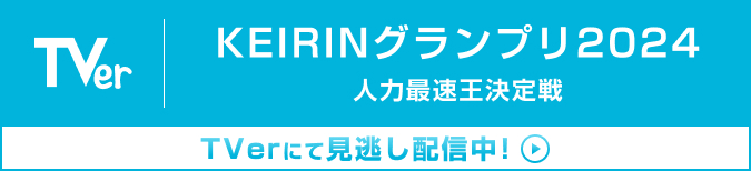 KEIRINグランプリ2024 人力最速王決定戦 TVerにて見逃し配信中！