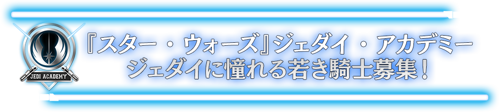 『スター・ウォーズ』ジェダイ・アカデミー ジェダイに憧れる若き騎士募集!
