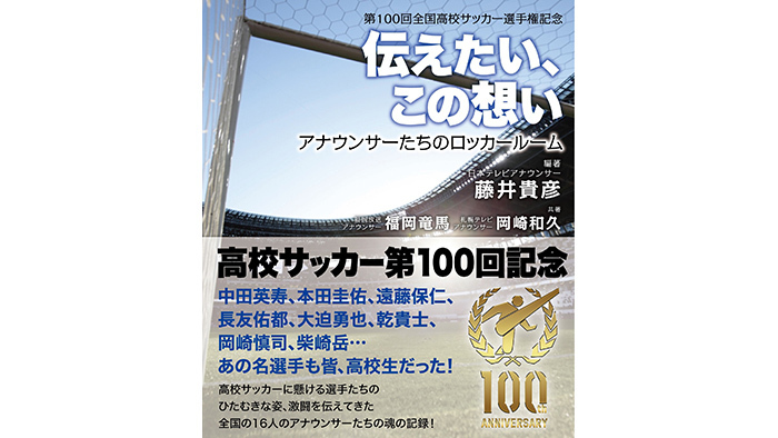 第100回全国高校サッカー選手権記念 伝えたい この想い アナウンサーたちのロッカールーム 出版決定 藤井貴彦アナ コメント 第100回全国高校サッカー選手権大会 日本テレビ