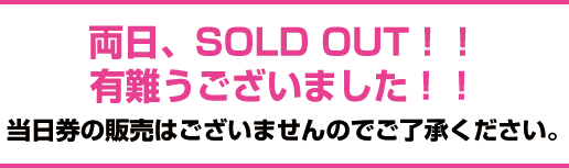 両日、SOLD OUT！！有難うございました！！当日券の販売はございませんのでご了承ください。